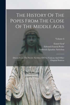 The History Of The Popes From The Close Of The Middle Ages: Drawn From The Secret Archives Of The Vatican And Other Original Sources; Volume 6 - Ludwig Pastor (Freiherr Von) (Creator), and Frederick Ignatius Antrobus (Creator), and Ralph Francis Kerr (Creator)