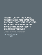 The History of the Popes, Their Church and State, and Especially of Their Conflicts with Protestantism in the Sixteenth and Seventeenth Centuries;