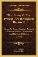 The History Of The Present Jews Throughout The World: Being An Ample Succinct Account Of Their Customs, Ceremonies, And Manner Of Living (1707)