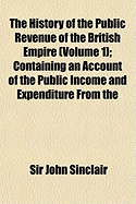 The History of the Public Revenue of the British Empire (Volume 1); Containing an Account of the Public Income and Expenditure from the Remotest Perio
