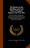 The History of the Rebellion and Civil Wars in England, Begun in the Year 1641: With the Precedent Passages and Actions, That Contributed Thereunto, and the Happy end, and Conclusion Thereof by the King's Blessed Restoration, and Return Upon the 29th Of