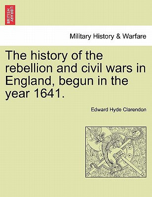 The History of the Rebellion and Civil Wars in England, Begun in the Year 1641. - Clarendon, Edward Hyde, Earl