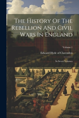 The History Of The Rebellion And Civil Wars In England: In Seven Volumes; Volume 1 - Edward Hyde of Clarendon (Creator)