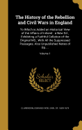 The History of the Rebellion and Civil Wars in England: To Which is Added an Historical View of the Affairs of Ireland: a New Ed., Exhibiting a Faithful Collation of the Original MS., With All the Suppressed Passages; Also Unpublished Notes of Bp...