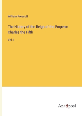 The History of the Reign of the Emperor Charles the Fifth: Vol. I - Prescott, William