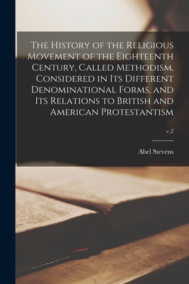 The History of the Religious Movement of the Eighteenth Century, Called Methodism, Considered in Its Different Denominational Forms, and Its Relations to British and American Protestantism; v.2 - Stevens, Abel 1815-1897