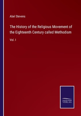 The History of the Religious Movement of the Eighteenth Century called Methodism: Vol. I - Stevens, Abel