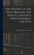 The History of the Rifle Brigade (the Prince Consort's Own) Formerly the 95th