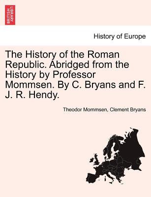 The History of the Roman Republic. Abridged from the History by Professor Mommsen. By C. Bryans and F. J. R. Hendy. - Mommsen, Theodor, and Bryans, Clement