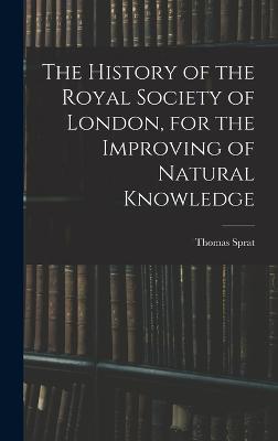 The History of the Royal Society of London, for the Improving of Natural Knowledge - Sprat, Thomas