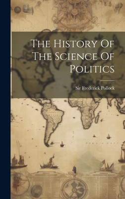 The History Of The Science Of Politics - Pollock, Frederick, Sir