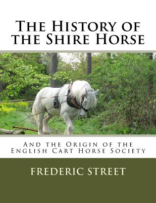 The History of the Shire Horse: And the Origin of the English Cart Horse Society - Chambers, Jackson (Introduction by), and Street, Frederic