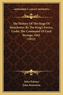 The History Of The Siege Of Manchester By The King's Forces, Under The Command Of Lord Strange, 1642 (1822)