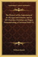 The History of the Supernatural in All Ages and Nations, and in All Churches Christian and Pagan Demonstrating a Universal Faith V1