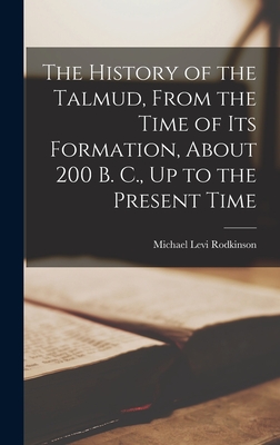 The History of the Talmud, From the Time of Its Formation, About 200 B. C., Up to the Present Time - Rodkinson, Michael Levi