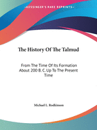 The History Of The Talmud: From The Time Of Its Formation About 200 B. C. Up To The Present Time