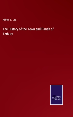 The History of the Town and Parish of Tetbury - Lee, Alfred T