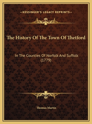 The History of the Town of Thetford: In the Counties of Norfolk and Suffolk (1779) - Martin, Thomas, Professor