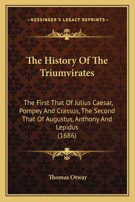 The History Of The Triumvirates: The First That Of Julius Caesar, Pompey And Crassus, The Second That Of Augustus, Anthony And Lepidus (1686) - Otway, Thomas (Translated by)