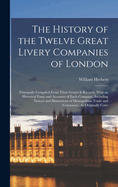 The History of the Twelve Great Livery Companies of London: Principally Compiled From Their Grants & Records. With an Historical Essay and Accounts of Each Company, Including Notices and Illustrations of Metropolitan Trade and Commerce, As Originally Conc