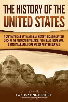 The History of the United States: A Captivating Guide to American History, Including Events Such as the American Revolution, French and Indian War, Boston Tea Party, Pearl Harbor, and the Gulf War - History, Captivating