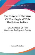 The History of the Wars of New-England with the Eaftern Indians: Or a Narrative of Their Continued Perfidy and Cruelty