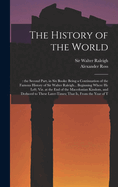 The History of the World: : the Second Part, in six Books: Being a Continuation of the Famous History of Sir Walter Raleigh... Beginning Where he Left; viz. at the end of the Macedonian Kindom, and Deduced to These Later-times; That is, From the Year of T