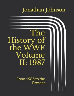 The History of the WWF Volume II: 1987: From 1985 to the Present - Johnson, Jonathan