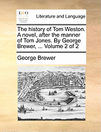 The History of Tom Weston. A Novel, After the Manner of Tom Jones. By George Brewer, ... of 2; Volume 2