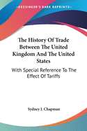 The History Of Trade Between The United Kingdom And The United States: With Special Reference To The Effect Of Tariffs