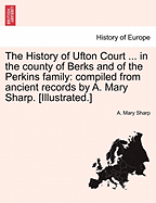 The History of Ufton Court ... in the County of Berks and of the Perkins Family: Compiled from Ancient Records by A. Mary Sharp. [Illustrated.] - Scholar's Choice Edition