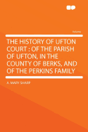 The History of Ufton Court: Of the Parish of Ufton, in the County of Berks, and of the Perkins Family