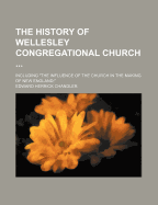 The History of Wellesley Congregational Church ... Including the Influence of the Church in the Making of New England;