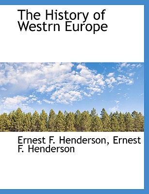 The History of Westrn Europe - Henderson, Ernest F, and Ernest F Henderson (Creator)