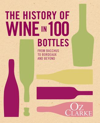 The History of Wine in 100 Bottles: From Bacchus to Bordeaux and Beyond - Clarke, Oz