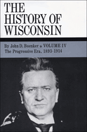 The History of Wisconsin, Volume IV: The Progressive Era, 1893-1914 Volume 4