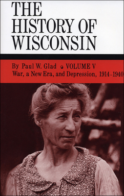 The History of Wisconsin, Volume V: War, a New Era, and Depression, 1914-1940 Volume 5 - Glad, Paul W