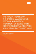 The Hog; A Treatise on the Breeds, Management, Feeding, and Medical Treatment of Swine; With Directions for Salting Pork and Curing Bacon and Hams - Youatt, William