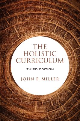 The Holistic Curriculum, Third Edition - Miller, John P.
