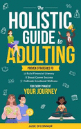 The Holistic Guide to Adulting: Proven Strategies to Build Financial Literacy, Boost Career Success, and Cultivate Emotional Wellness - For Every Phase of Your Journey