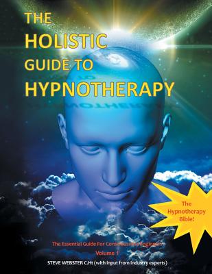 The Holistic Guide to Hypnotherapy: The Essential Guide for Consciousness Engineers Volume 1 - Webster C Ht, Steve