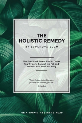 The Holistic Remedy: The Five-Week Power Plan to Detox Your System, Combat the Fat, and Rebuild Your Mind and Body - Slom, Supa Nova