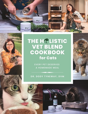 The Holistic Vet Blend Cookbook for Cats: Every Pet Deserves a Homemade Meal - Tyneway, DVM Dody