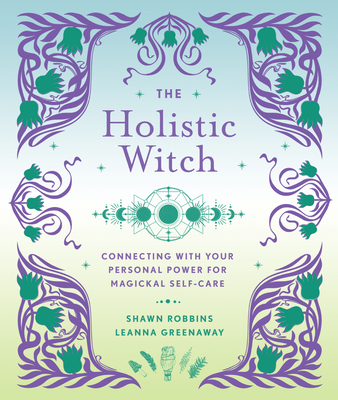The Holistic Witch: Connecting with Your Personal Power for Magickal Self-Care Volume 10 - Greenaway, Leanna, and Robbins, Shawn