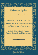 The Holland Land Co; And Canal Construction in Western New York: Buffalo-Black Rock Harbor Papers, Journals and Documents (Classic Reprint)