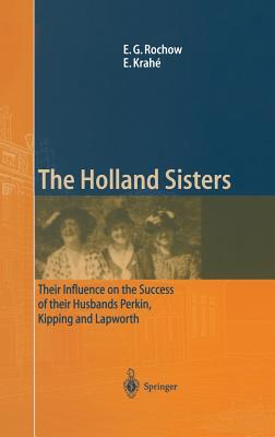 The Holland Sisters: Their Influence on the Success of Their Husbands Perkin, Kipping and Lapworth - Rochow, Eugene G, and Krah, Eduard