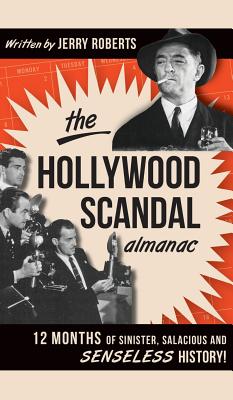 The Hollywood Scandal Almanac: 12 Months of Sinister, Salacious and Senseless History! - Roberts, Jerry