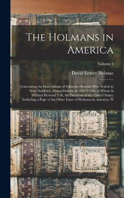 The Holmans in America; Concerning the Descendants of Solaman Holman who Settled in West Newbury, Massachusetts, in 1692-3 one of Whom is William Howard Taft, the President of the United States. Including a Page of the Other Lines of Holmans in America... - Holman, David Emory