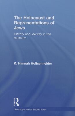 The Holocaust and Representations of Jews: History and Identity in the Museum - Holtschneider, K. Hannah