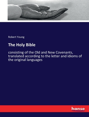 The Holy Bible: consisting of the Old and New Covenants, translated according to the letter and idioms of the original languages - Young, Robert